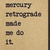 Mercury retrograde made me do it.